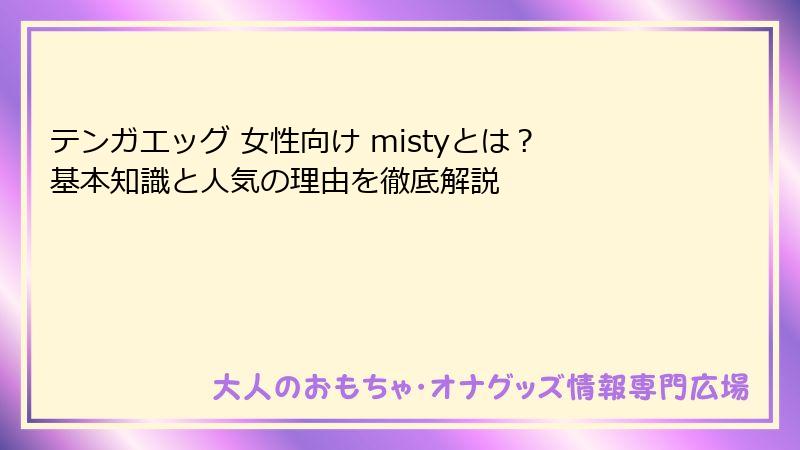 テンガエッグ 女性向け mistyとは？基本知識と人気の理由を徹底解説