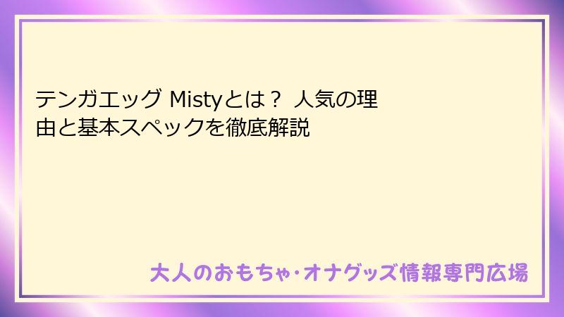 テンガエッグ Mistyとは？ 人気の理由と基本スペックを徹底解説