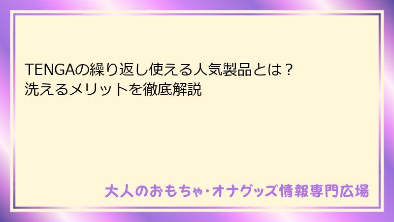 TENGAの繰り返し使える人気製品とは？洗えるメリットを徹底解説