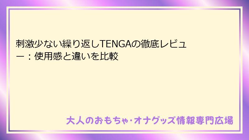 刺激少ない繰り返しTENGAの徹底レビュー：使用感と違いを比較