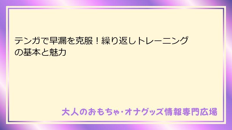 テンガで早漏を克服！繰り返しトレーニングの基本と魅力