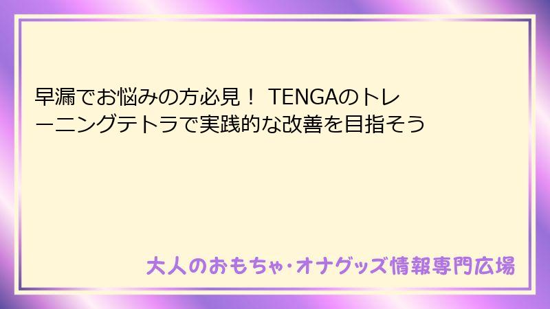 早漏でお悩みの方必見! TENGAのトレーニングテトラで実践的な改善を目指そう