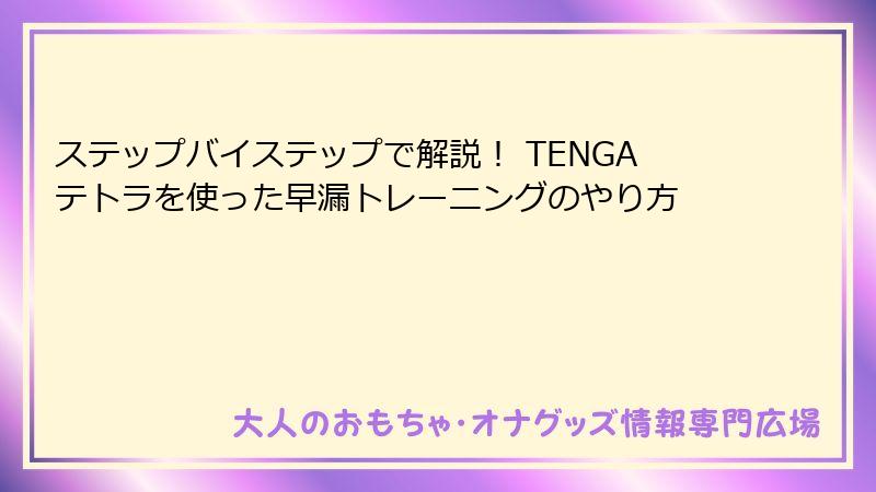 ステップバイステップで解説! TENGAテトラを使った早漏トレーニングのやり方