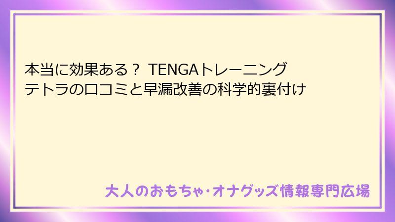 本当に効果ある? TENGAトレーニングテトラの口コミと早漏改善の科学的裏付け