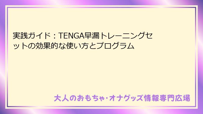 実践ガイド：TENGA早漏トレーニングセットの効果的な使い方とプログラム