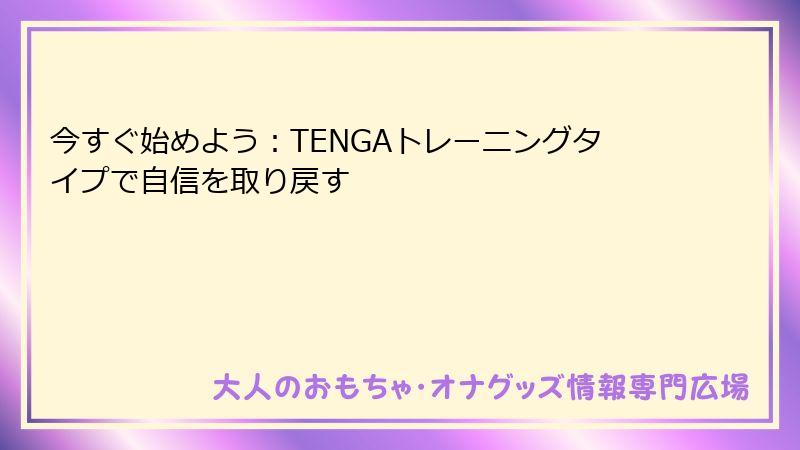 今すぐ始めよう：TENGAトレーニングタイプで自信を取り戻す