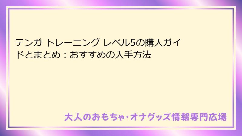 テンガ トレーニング レベル5の購入ガイドとまとめ:おすすめの入手方法