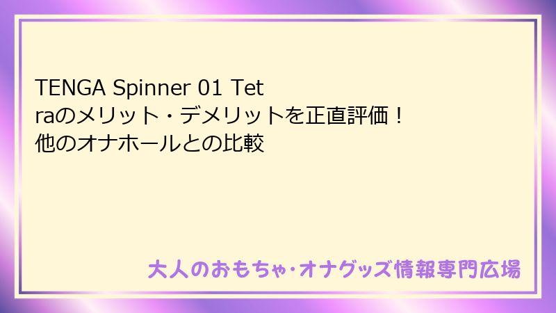 TENGA Spinner 01 Tetraのメリット・デメリットを正直評価! 他のオナホールとの比較