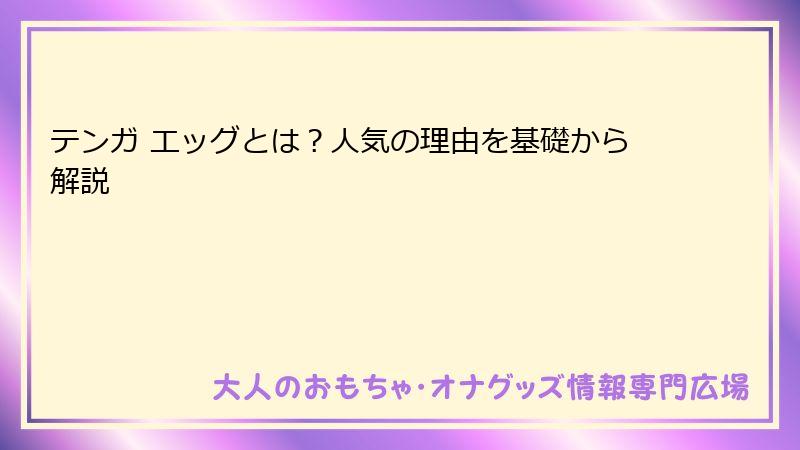 テンガ エッグとは?人気の理由を基礎から解説