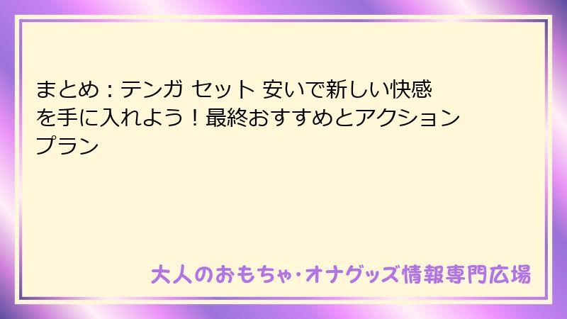 まとめ:テンガ セット 安いで新しい快感を手に入れよう!最終おすすめとアクションプラン