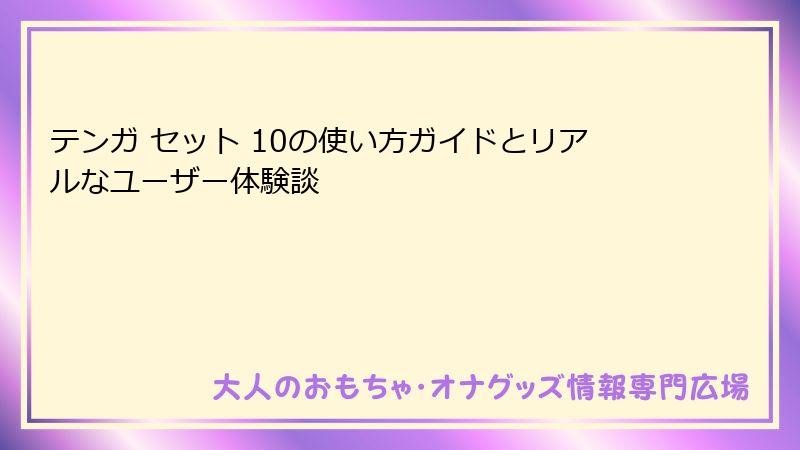 テンガ セット 10の使い方ガイドとリアルなユーザー体験談