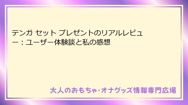 テンガ セット プレゼントのリアルレビュー：ユーザー体験談と私の感想