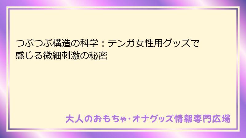 つぶつぶ構造の科学：テンガ女性用グッズで感じる微細刺激の秘密