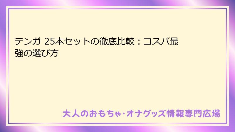 テンガ 25本セットの徹底比較：コスパ最強の選び方