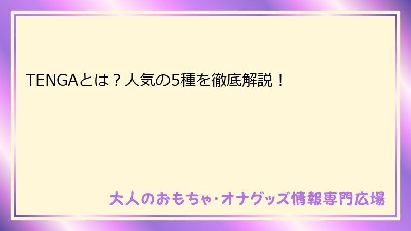 TENGAとは？人気の5種を徹底解説！