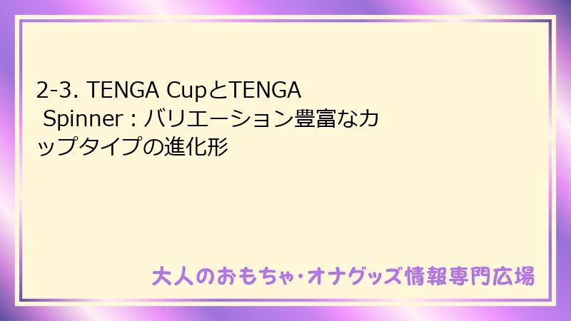 2-3. TENGA CupとTENGA Spinner：バリエーション豊富なカップタイプの進化形