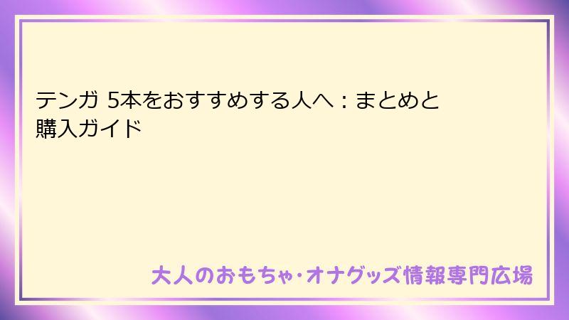 テンガ 5本をおすすめする人へ：まとめと購入ガイド
