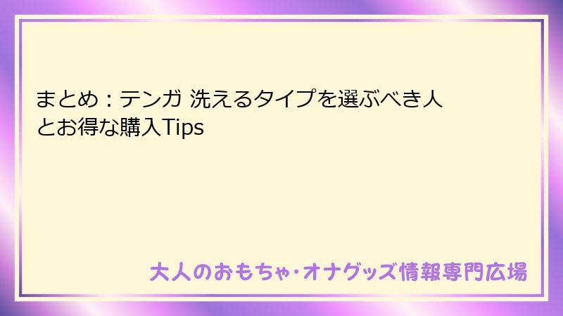 まとめ：テンガ 洗えるタイプを選ぶべき人とお得な購入Tips