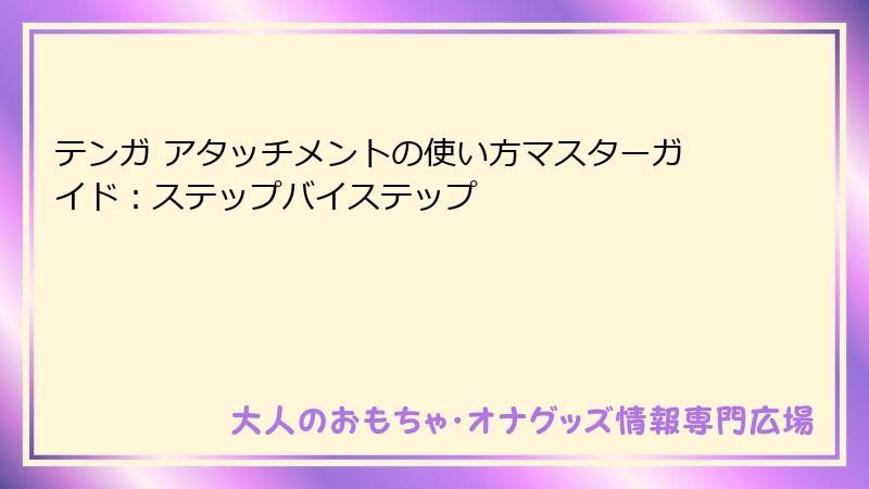 テンガ アタッチメントの使い方マスターガイド：ステップバイステップ