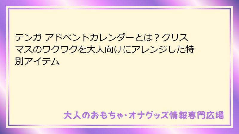 テンガ アドベントカレンダーとは?クリスマスのワクワクを大人向けにアレンジした特別アイテム