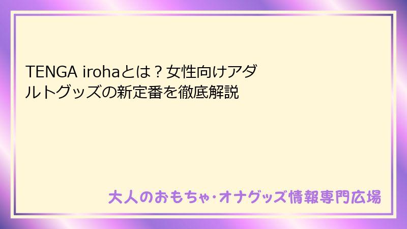 TENGA irohaとは？女性向けアダルトグッズの新定番を徹底解説