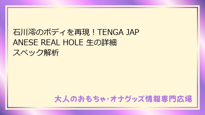 石川澪のボディを再現！TENGA JAPANESE REAL HOLE 生の詳細スペック解析