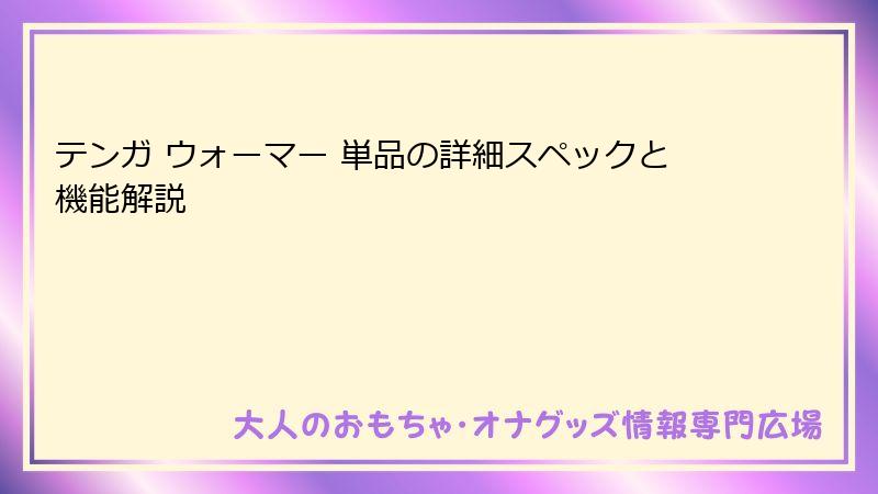 テンガ ウォーマー 単品の詳細スペックと機能解説
