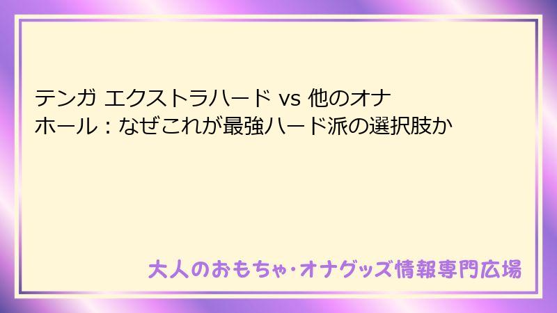 テンガ エクストラハード vs 他のオナホール：なぜこれが最強ハード派の選択肢か