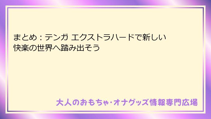 まとめ：テンガ エクストラハードで新しい快楽の世界へ踏み出そう