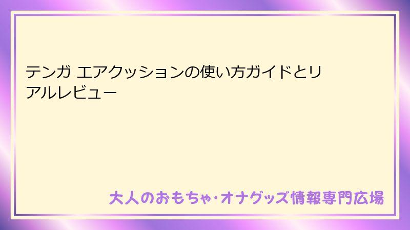 テンガ エアクッションの使い方ガイドとリアルレビュー