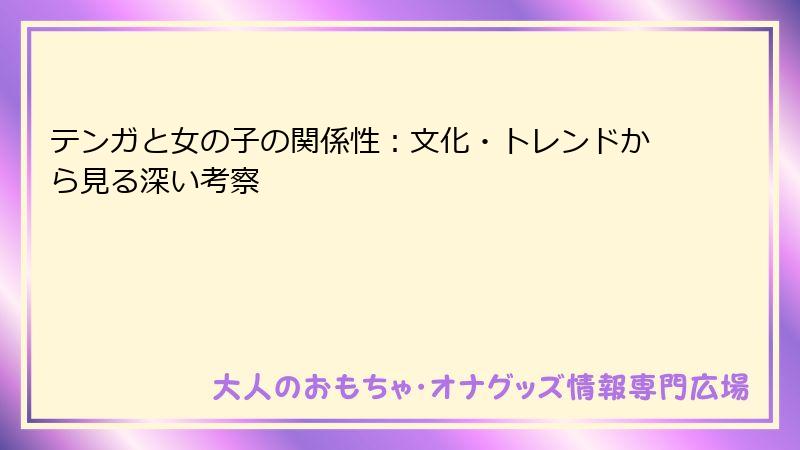 テンガと女の子の関係性：文化・トレンドから見る深い考察