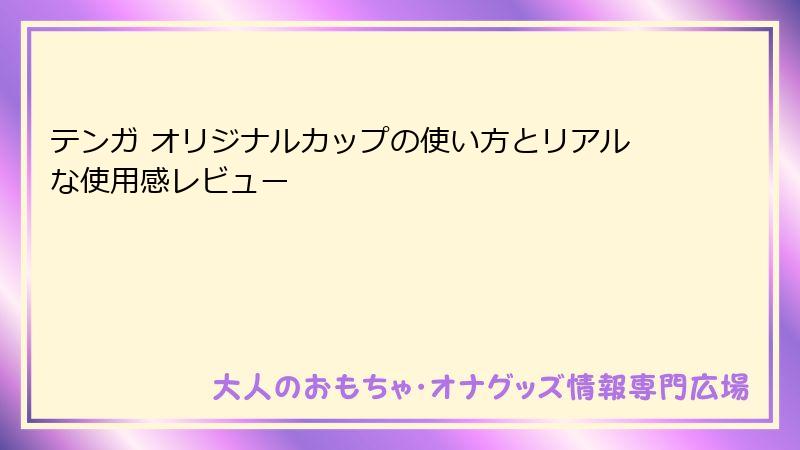 テンガ オリジナルカップの使い方とリアルな使用感レビュー