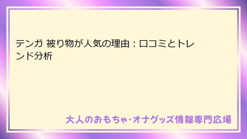 テンガ 被り物が人気の理由：口コミとトレンド分析