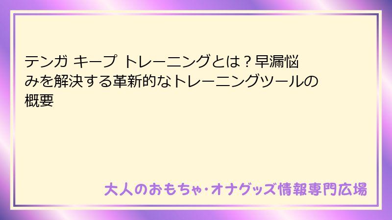 テンガ キープ トレーニングとは?早漏悩みを解決する革新的なトレーニングツールの概要