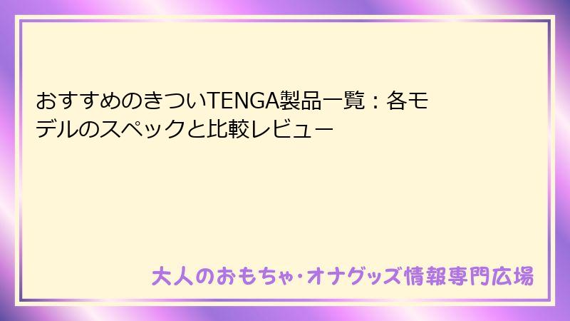 おすすめのきついTENGA製品一覧：各モデルのスペックと比較レビュー