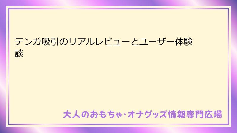 テンガ吸引のリアルレビューとユーザー体験談