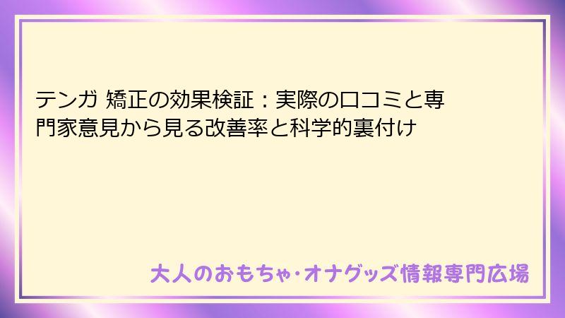 テンガ 矯正の効果検証：実際の口コミと専門家意見から見る改善率と科学的裏付け