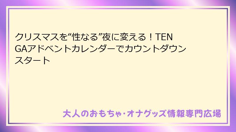クリスマスを“性なる”夜に変える!TENGAアドベントカレンダーでカウントダウンスタート