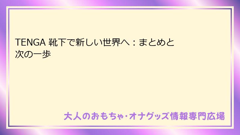 TENGA 靴下で新しい世界へ：まとめと次の一歩