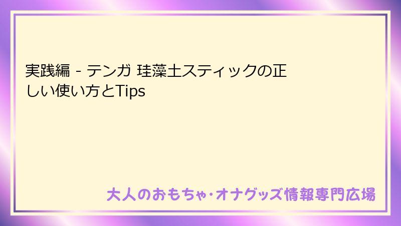 実践編 - テンガ 珪藻土スティックの正しい使い方とTips