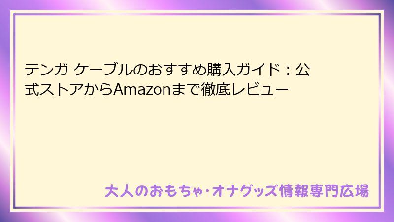 テンガ ケーブルのおすすめ購入ガイド：公式ストアからAmazonまで徹底レビュー