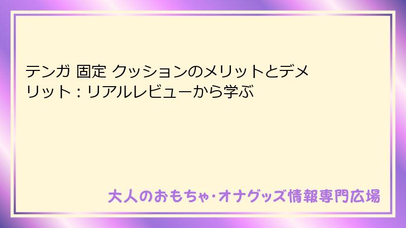 テンガ 固定 クッションのメリットとデメリット：リアルレビューから学ぶ