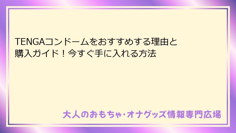 TENGAコンドームをおすすめする理由と購入ガイド！今すぐ手に入れる方法