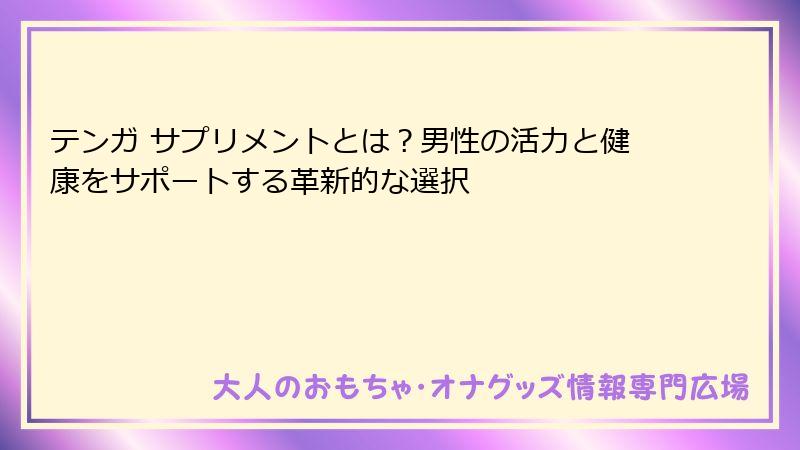 テンガ サプリメントとは？男性の活力と健康をサポートする革新的な選択