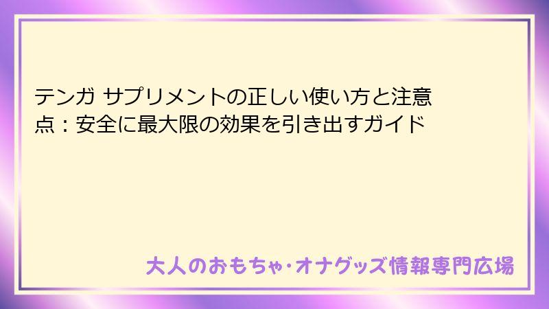 テンガ サプリメントの正しい使い方と注意点：安全に最大限の効果を引き出すガイド