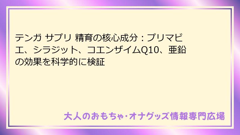 テンガ サプリ 精育の核心成分：プリマビエ、シラジット、コエンザイムQ10、亜鉛の効果を科学的に検証
