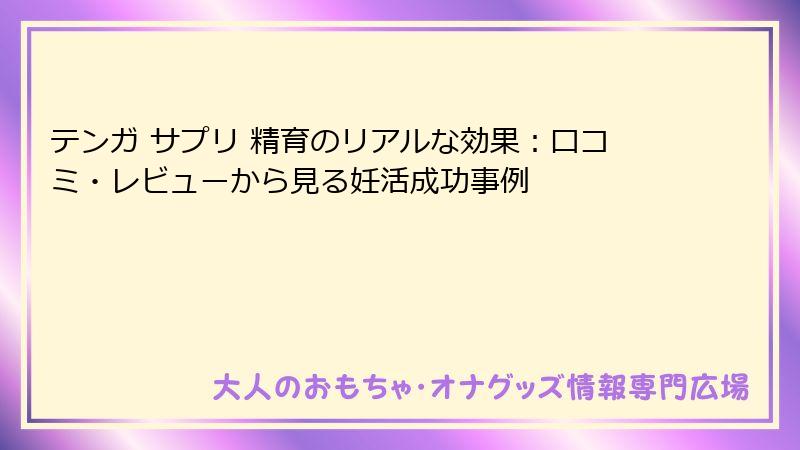 テンガ サプリ 精育のリアルな効果：口コミ・レビューから見る妊活成功事例