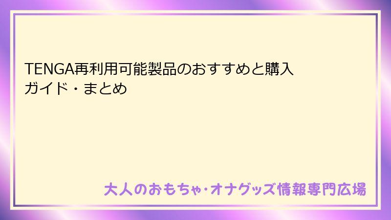 TENGA再利用可能製品のおすすめと購入ガイド・まとめ