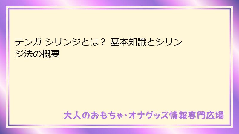 テンガ シリンジとは？ 基本知識とシリンジ法の概要