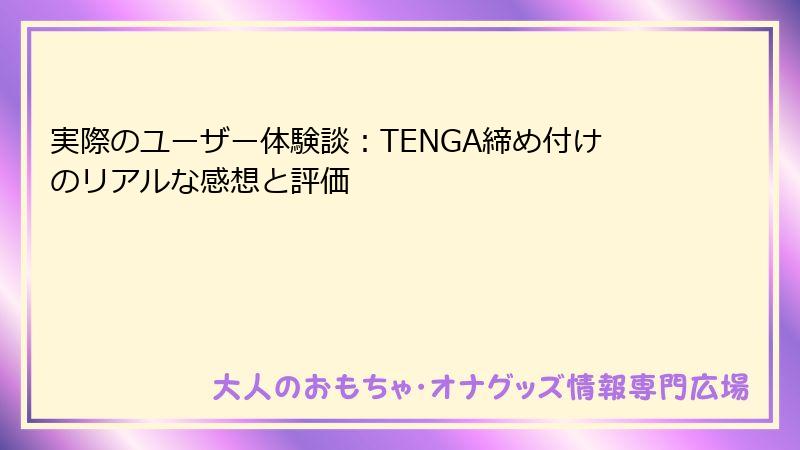 実際のユーザー体験談：TENGA締め付けのリアルな感想と評価